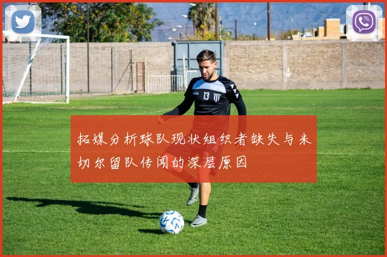 拓媒分析球队现状组织者缺失与米切尔留队传闻的深层原因