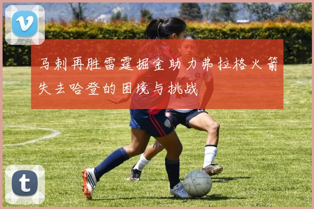 马刺再胜雷霆掘金助力弗拉格火箭失去哈登的困境与挑战