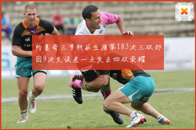 约基奇三节斩获生涯第183次三双却因9次失误差一点失去四双荣耀