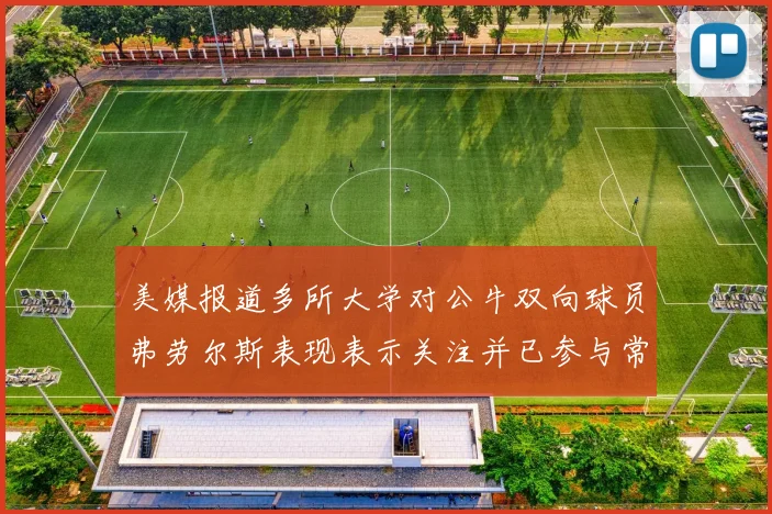 美媒报道多所大学对公牛双向球员弗劳尔斯表现表示关注并已参与常规赛