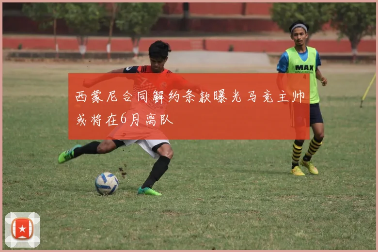 西蒙尼合同解约条款曝光马竞主帅或将在6月离队