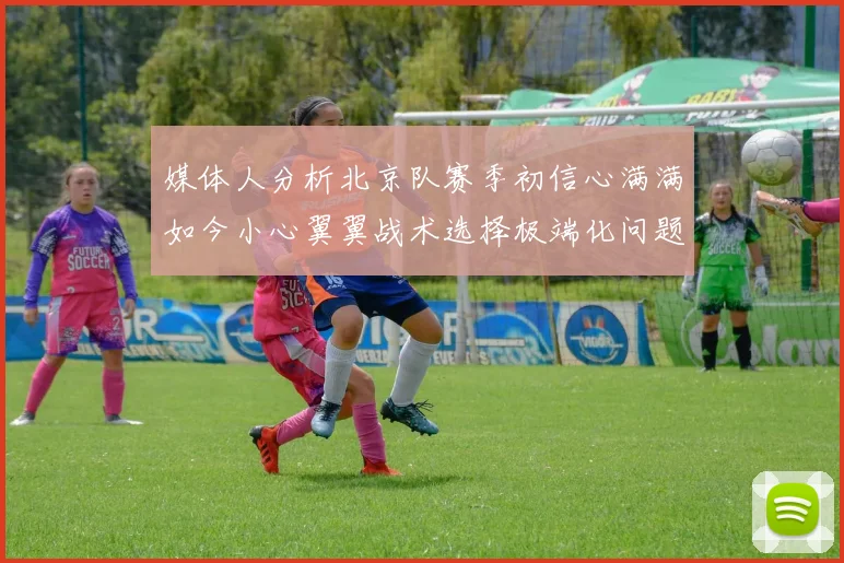 媒体人分析北京队赛季初信心满满如今小心翼翼战术选择极端化问题探讨