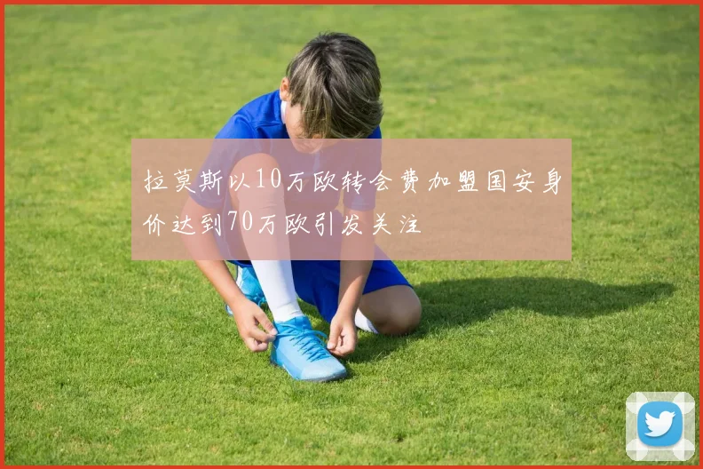 拉莫斯以10万欧转会费加盟国安身价达到70万欧引发关注