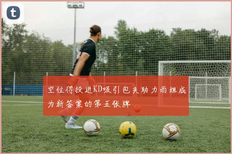 空位得投进KD吸引包夹助力雨姐成为新答案的第五张牌