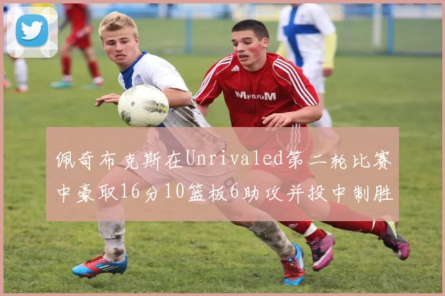 佩奇布克斯在Unrivaled第二轮比赛中豪取16分10篮板6助攻并投中制胜球