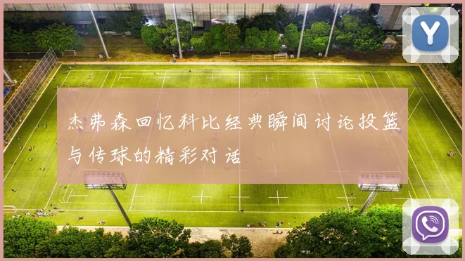 杰弗森回忆科比经典瞬间讨论投篮与传球的精彩对话