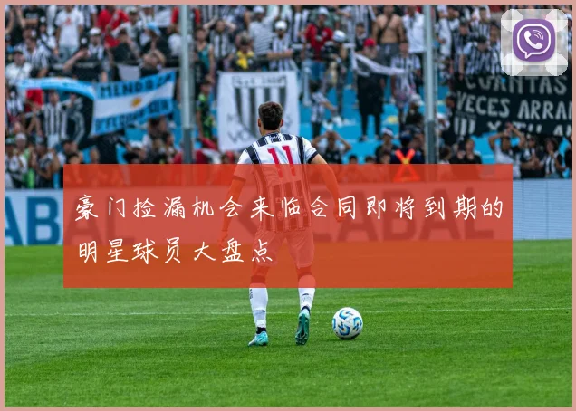 豪门捡漏机会来临合同即将到期的明星球员大盘点