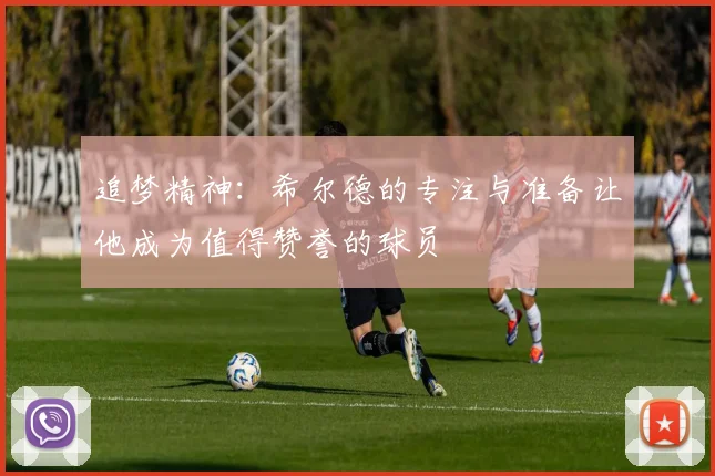 追梦精神：希尔德的专注与准备让他成为值得赞誉的球员