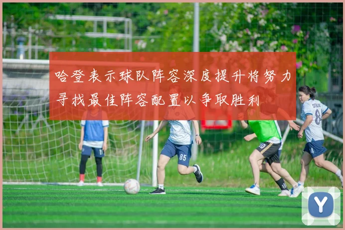 哈登表示球队阵容深度提升将努力寻找最佳阵容配置以争取胜利