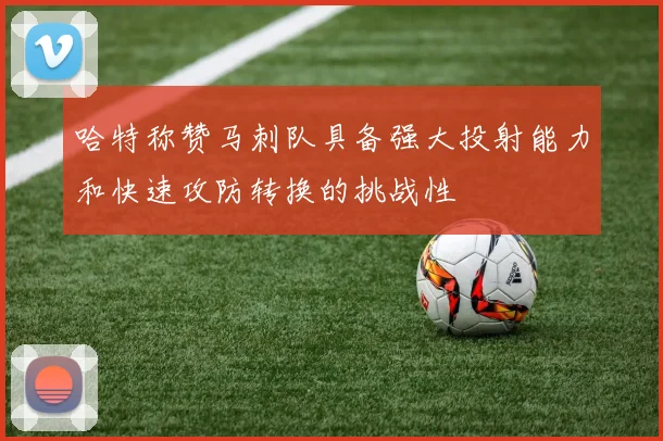 哈特称赞马刺队具备强大投射能力和快速攻防转换的挑战性