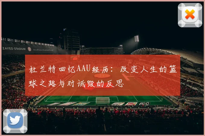 杜兰特回忆AAU经历：改变人生的篮球之路与对诋毁的反思