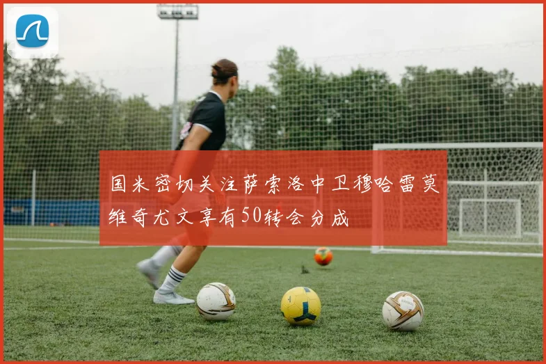 国米密切关注萨索洛中卫穆哈雷莫维奇尤文享有50转会分成