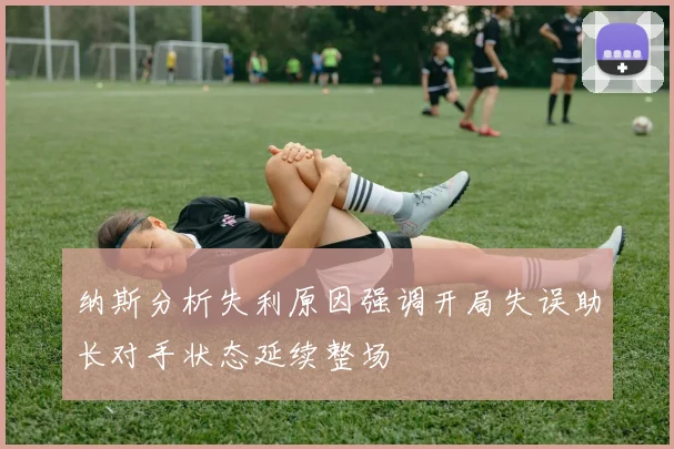 纳斯分析失利原因强调开局失误助长对手状态延续整场