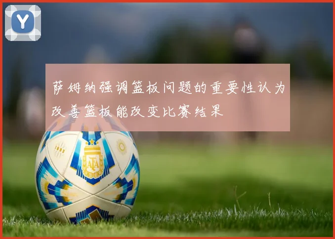 萨姆纳强调篮板问题的重要性认为改善篮板能改变比赛结果