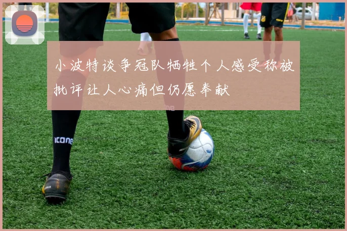 小波特谈争冠队牺牲个人感受称被批评让人心痛但仍愿奉献