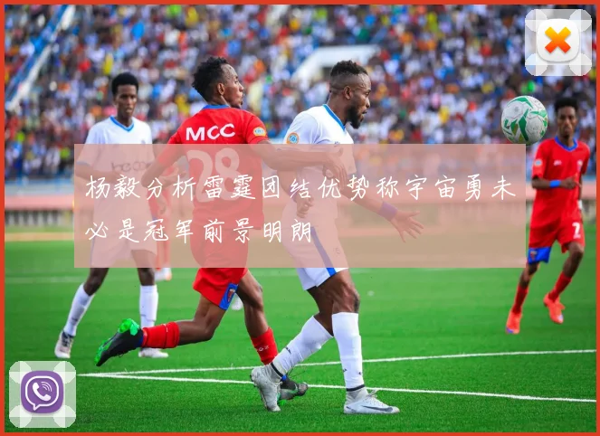 杨毅分析雷霆团结优势称宇宙勇未必是冠军前景明朗