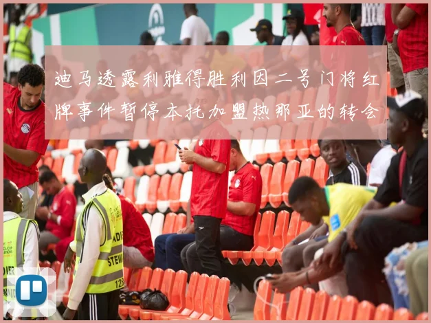 迪马透露利雅得胜利因二号门将红牌事件暂停本托加盟热那亚的转会事宜