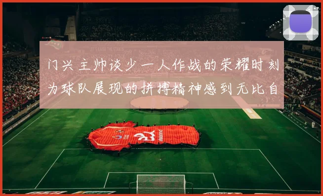 门兴主帅谈少一人作战的荣耀时刻为球队展现的拼搏精神感到无比自豪