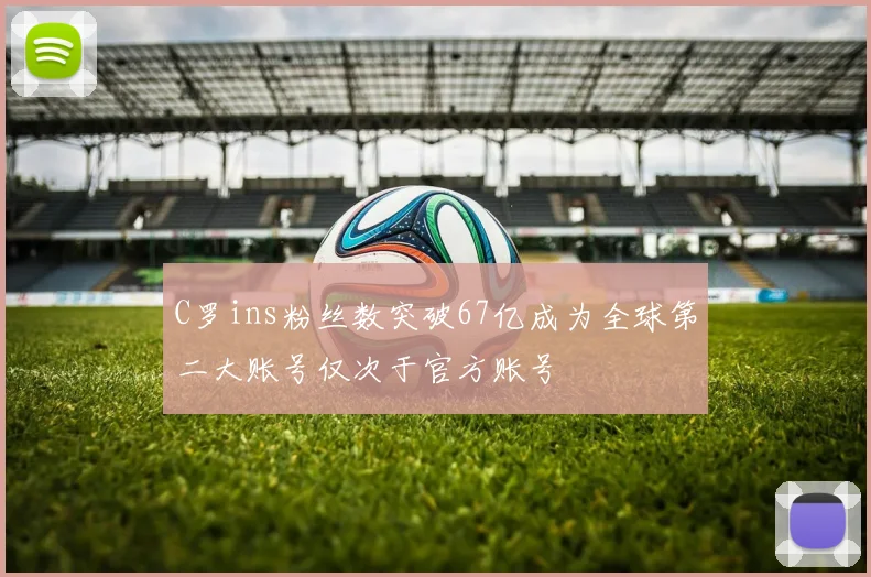 C罗ins粉丝数突破67亿成为全球第二大账号仅次于官方账号