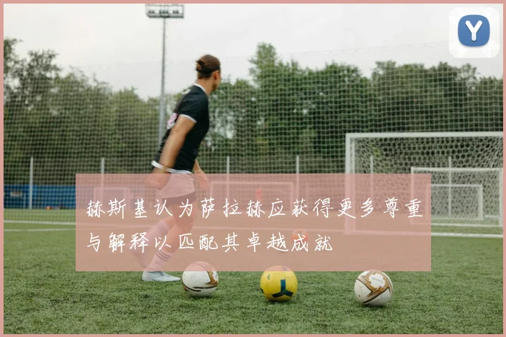 赫斯基认为萨拉赫应获得更多尊重与解释以匹配其卓越成就