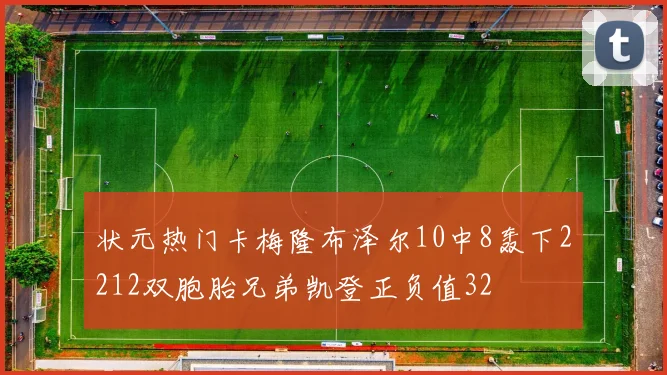状元热门卡梅隆布泽尔10中8轰下2212双胞胎兄弟凯登正负值32